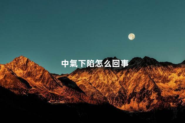 中氣下陷怎么回事，中氣下陷的癥狀和治療